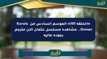 «الحلقة 191» الموسم السادس من Kuruluş Osman.. مشاهدة مسلسل عثمان الآن مترجم بجودة عالية